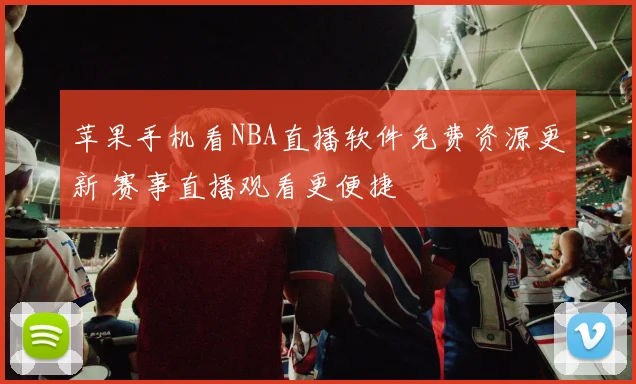 苹果手机看NBA直播软件免费资源更新 赛事直播观看更便捷