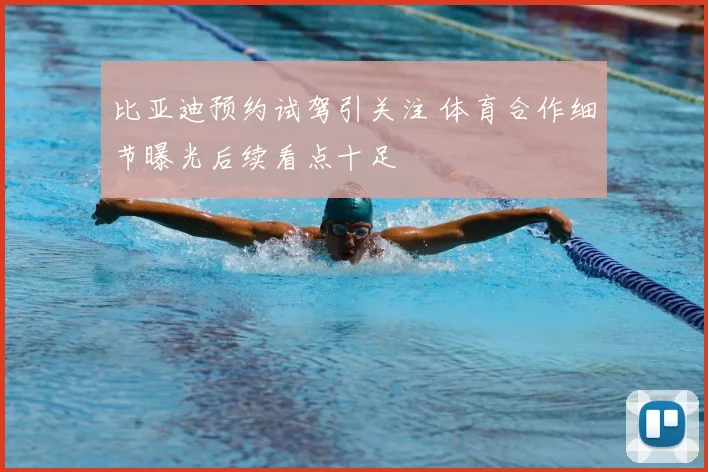 比亚迪预约试驾引关注 体育合作细节曝光后续看点十足