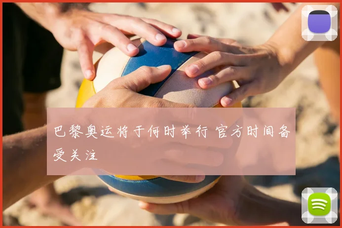 巴黎奥运将于何时举行 官方时间备受关注