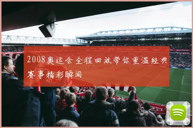 2008奥运会全程回放带你重温经典赛事精彩瞬间