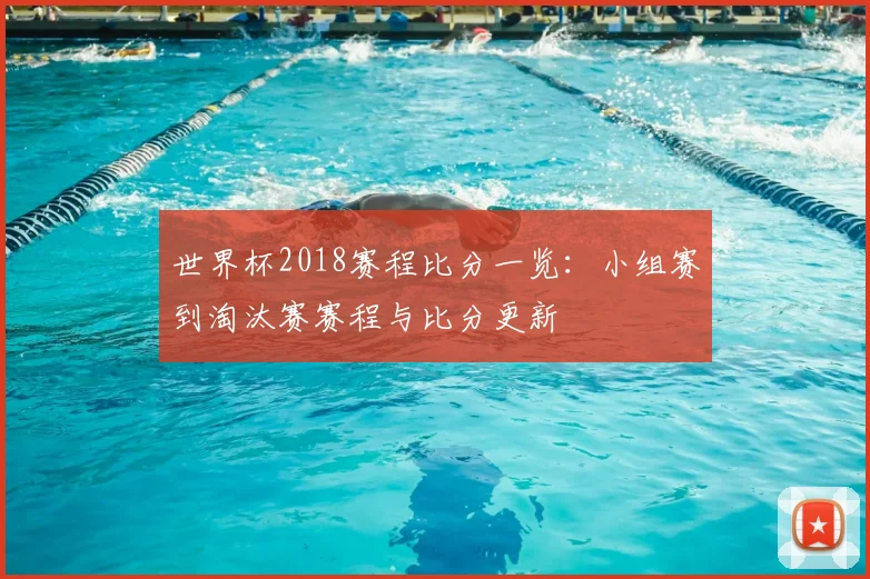 世界杯2018赛程比分一览：小组赛到淘汰赛赛程与比分更新