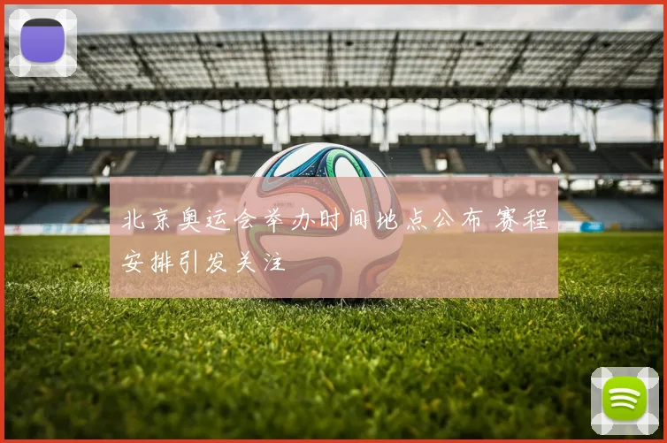 北京奥运会举办时间地点公布 赛程安排引发关注