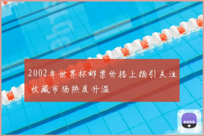 2002年世界杯邮票价格上扬引关注 收藏市场热度升温