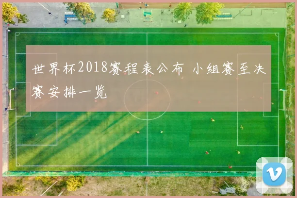 世界杯2018赛程表公布 小组赛至决赛安排一览
