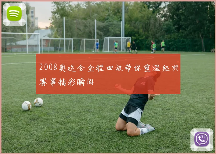 2008奥运会全程回放带你重温经典赛事精彩瞬间