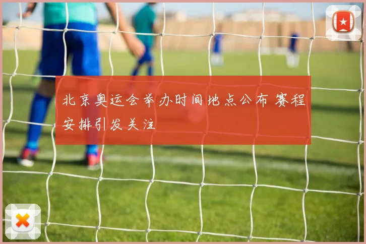 北京奥运会举办时间地点公布 赛程安排引发关注